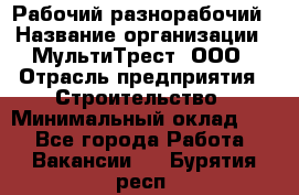 Рабочий-разнорабочий › Название организации ­ МультиТрест, ООО › Отрасль предприятия ­ Строительство › Минимальный оклад ­ 1 - Все города Работа » Вакансии   . Бурятия респ.